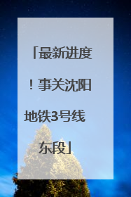 最新进度！事关沈阳地铁3号线东段