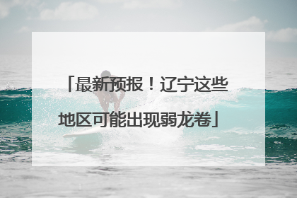 最新预报！辽宁这些地区可能出现弱龙卷