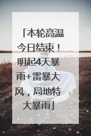 本轮高温今日结束！明起4天暴雨+雷暴大风，局地特大暴雨