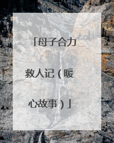 母子合力救人记（暖心故事）