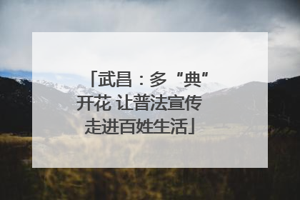武昌：多“典”开花 让普法宣传走进百姓生活