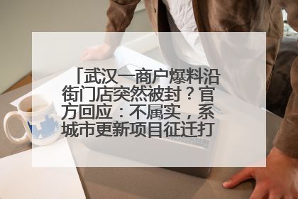 武汉一商户爆料沿街门店突然被封？官方回应：不属实，系城市更新项目征迁打围，此前已公示