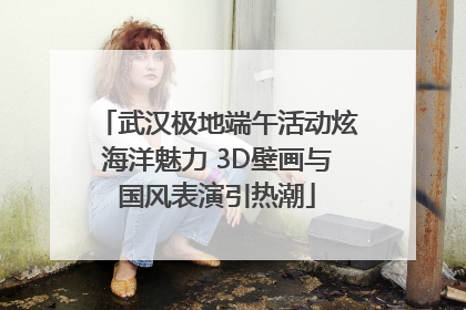武汉极地端午活动炫海洋魅力 3D壁画与国风表演引热潮