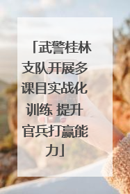 武警桂林支队开展多课目实战化训练 提升官兵打赢能力