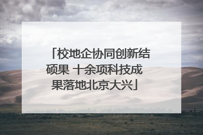 校地企协同创新结硕果 十余项科技成果落地北京大兴
