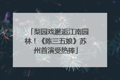 梨园戏邂逅江南园林！《陈三五娘》苏州首演受热捧