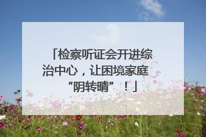 检察听证会开进综治中心，让困境家庭“阴转晴”！
