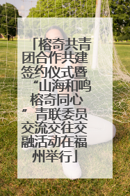 榕奇共青团合作共建签约仪式暨“山海和鸣 榕奇同心”青联委员交流交往交融活动在福州举行