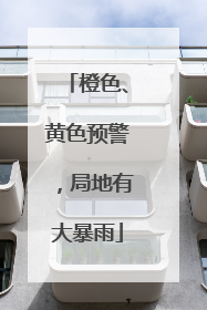 橙色、黄色预警，局地有大暴雨
