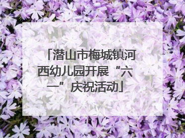 潜山市梅城镇河西幼儿园开展“六一”庆祝活动