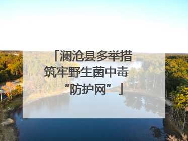 澜沧县多举措筑牢野生菌中毒“防护网”