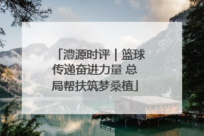 澧源时评｜篮球传递奋进力量 总局帮扶筑梦桑植