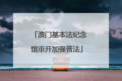 澳门基本法纪念馆重开加强普法