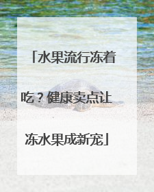 水果流行冻着吃？健康卖点让冻水果成新宠