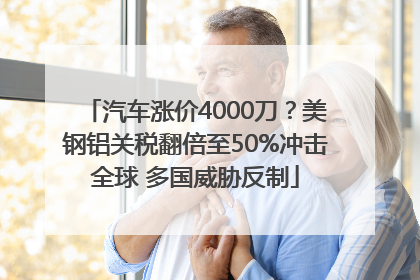 汽车涨价4000刀？美钢铝关税翻倍至50%冲击全球 多国威胁反制