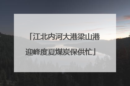 江北内河大港梁山港迎峰度夏煤炭保供忙