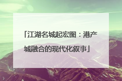 江湖名城起宏图：港产城融合的现代化叙事