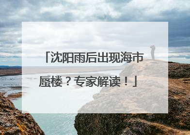 沈阳雨后出现海市蜃楼？专家解读！