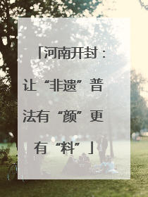 河南开封：让“非遗”普法有“颜”更有“料”