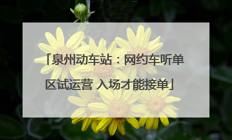 泉州动车站：网约车听单区试运营 入场才能接单