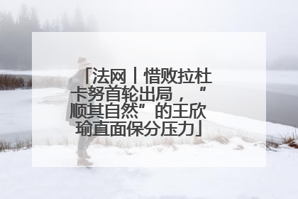 法网︱惜败拉杜卡努首轮出局，“顺其自然”的王欣瑜直面保分压力