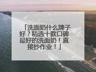 洗面奶什么牌子好？精选十款口碑最好的洗面奶！直接抄作业！
