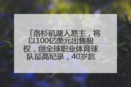 洛杉矶湖人易主，将以100亿美元出售股权，创全球职业体育球队最高纪录，40岁詹姆斯：还没打算退役