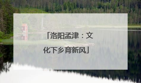 洛阳孟津：文化下乡育新风