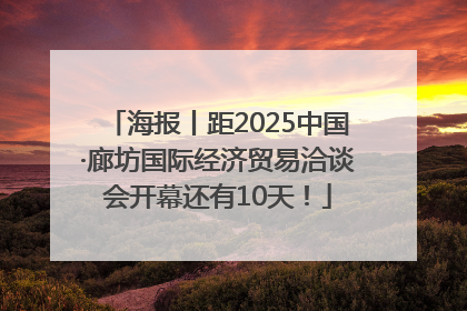 海报丨距2025中国·廊坊国际经济贸易洽谈会开幕还有10天！
