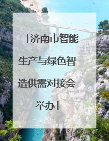 济南市智能生产与绿色智造供需对接会举办