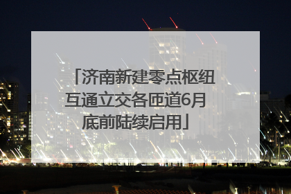 济南新建零点枢纽互通立交各匝道6月底前陆续启用