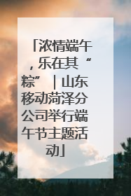 浓情端午，乐在其“粽”｜山东移动菏泽分公司举行端午节主题活动