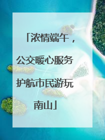 浓情端午，公交暖心服务护航市民游玩南山