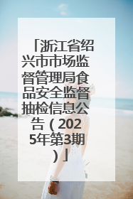 浙江省绍兴市市场监督管理局食品安全监督抽检信息公告（2025年第3期）
