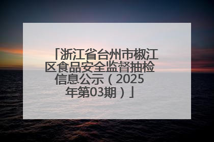 浙江省台州市椒江区食品安全监督抽检信息公示（2025年第03期）