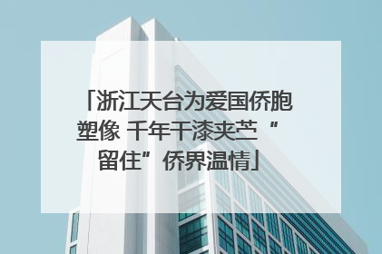 浙江天台为爱国侨胞塑像 千年干漆夹苎“留住”侨界温情