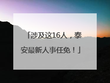 涉及这16人，泰安最新人事任免！