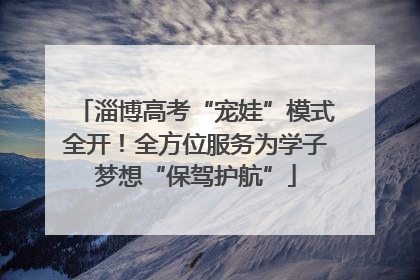 淄博高考“宠娃”模式全开！全方位服务为学子梦想“保驾护航”