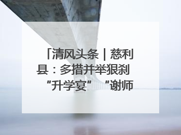 清风头条｜慈利县：多措并举狠刹“升学宴”“谢师宴”歪风