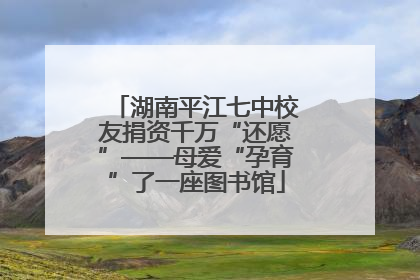 湖南平江七中校友捐资千万“还愿”——母爱“孕育”了一座图书馆