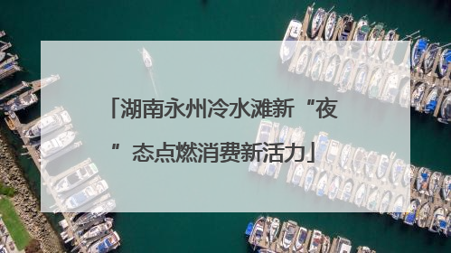 湖南永州冷水滩新“夜”态点燃消费新活力