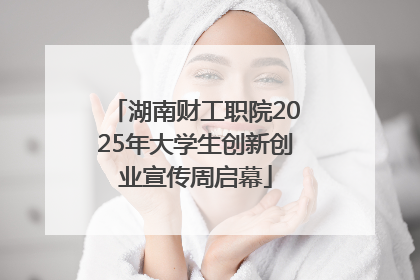 湖南财工职院2025年大学生创新创业宣传周启幕