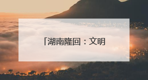 湖南隆回：文明新风生“黄金” 振兴路上展新姿