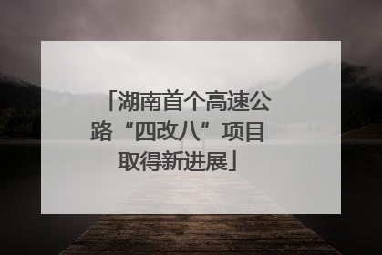 湖南首个高速公路“四改八”项目取得新进展