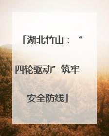 湖北竹山：“四轮驱动”筑牢安全防线