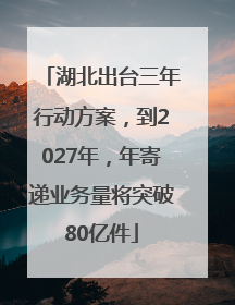 湖北出台三年行动方案，到2027年，年寄递业务量将突破80亿件
