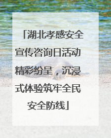 湖北孝感安全宣传咨询日活动精彩纷呈，沉浸式体验筑牢全民安全防线