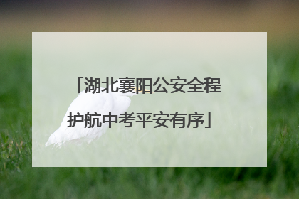 湖北襄阳公安全程护航中考平安有序