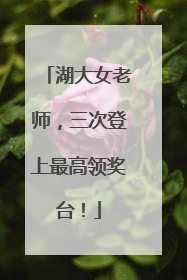 湖大女老师，三次登上最高领奖台！