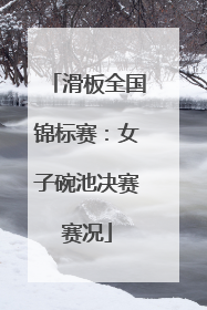 滑板全国锦标赛：女子碗池决赛赛况